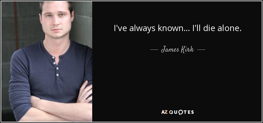 I've always known... I'll die alone. - James Kirk