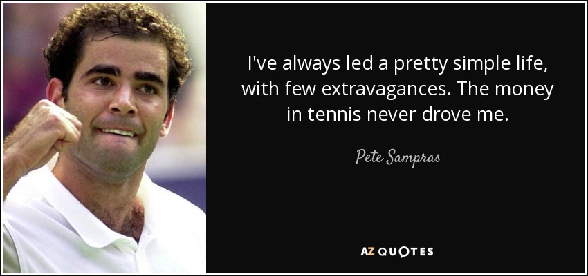 I've always led a pretty simple life, with few extravagances. The money in tennis never drove me. - Pete Sampras