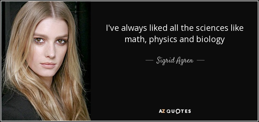 I've always liked all the sciences like math, physics and biology - Sigrid Agren