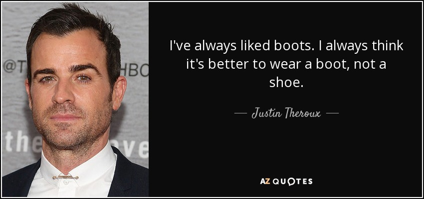 I've always liked boots. I always think it's better to wear a boot, not a shoe. - Justin Theroux