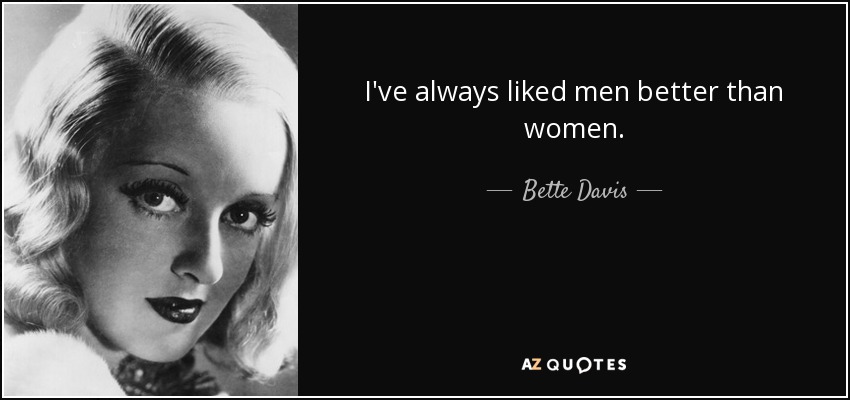 I've always liked men better than women. - Bette Davis