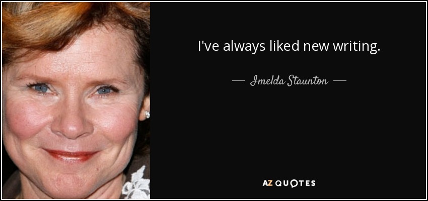 I've always liked new writing. - Imelda Staunton