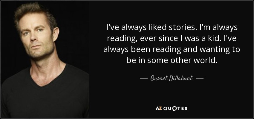 I've always liked stories. I'm always reading, ever since I was a kid. I've always been reading and wanting to be in some other world. - Garret Dillahunt