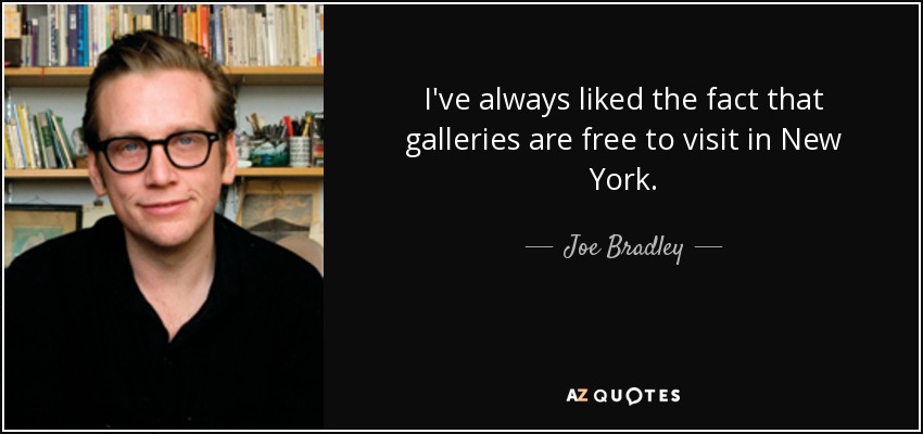I've always liked the fact that galleries are free to visit in New York. - Joe Bradley