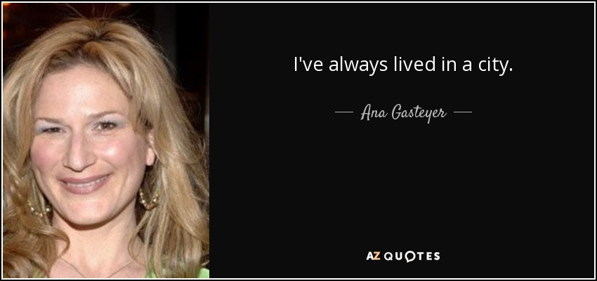 I've always lived in a city. - Ana Gasteyer