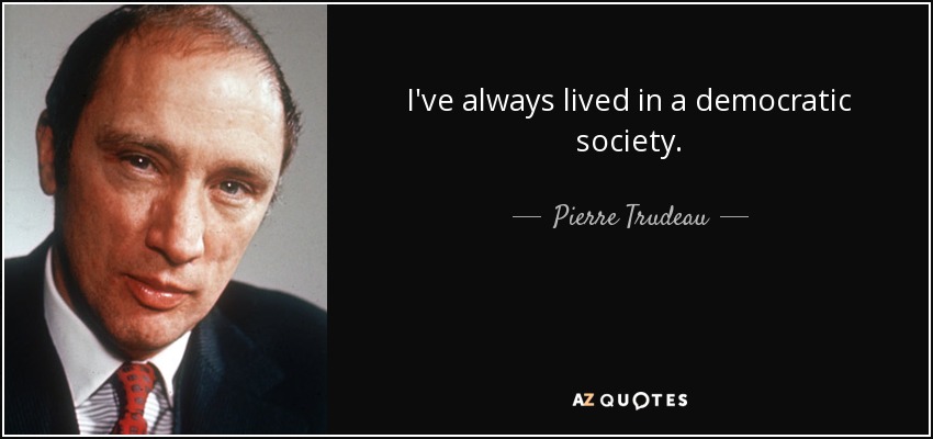 I've always lived in a democratic society. - Pierre Trudeau