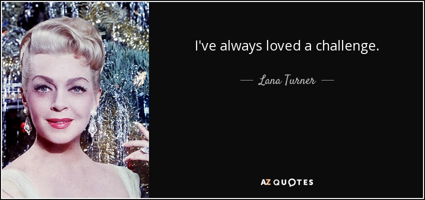 I've always loved a challenge. - Lana Turner