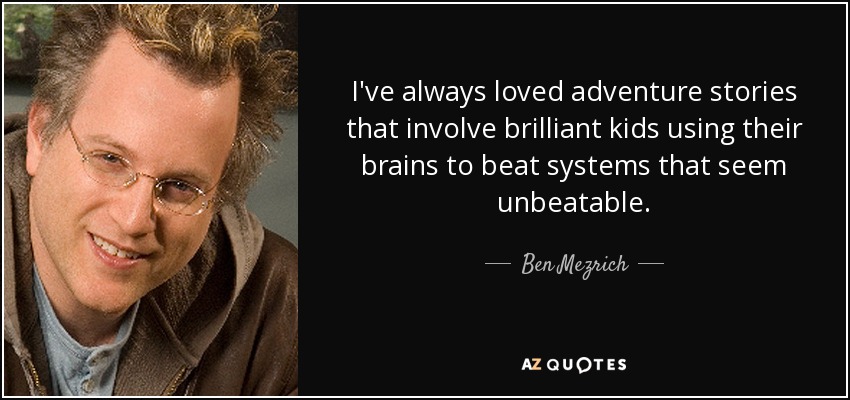 I've always loved adventure stories that involve brilliant kids using their brains to beat systems that seem unbeatable. - Ben Mezrich