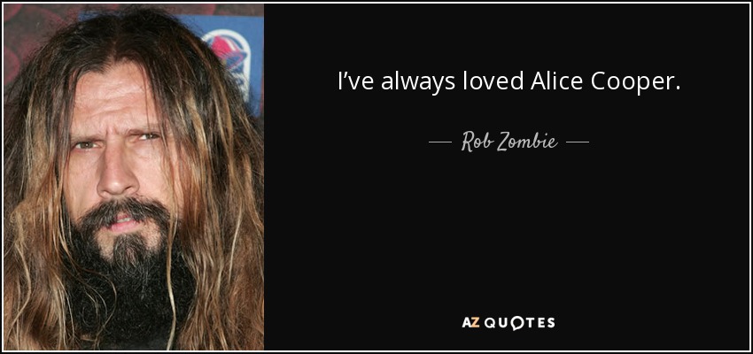I’ve always loved Alice Cooper. - Rob Zombie