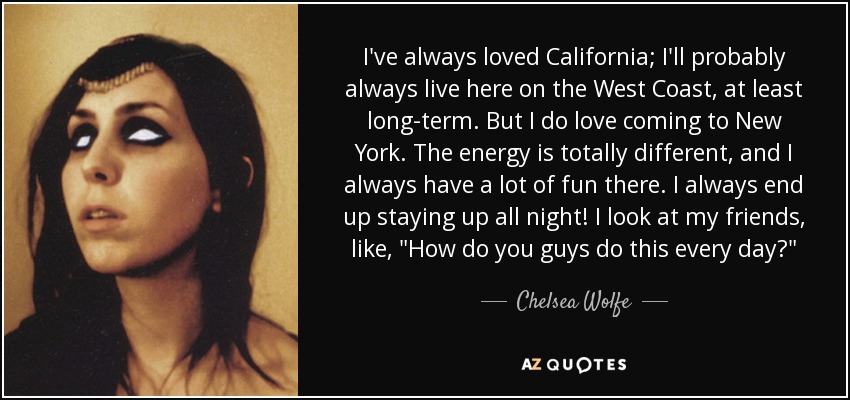 I've always loved California; I'll probably always live here on the West Coast, at least long-term. But I do love coming to New York. The energy is totally different, and I always have a lot of fun there. I always end up staying up all night! I look at my friends, like, 