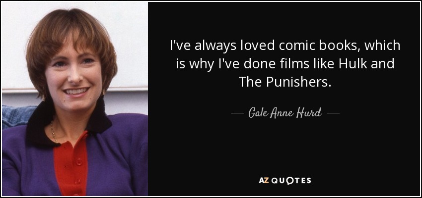 I've always loved comic books, which is why I've done films like Hulk and The Punishers. - Gale Anne Hurd