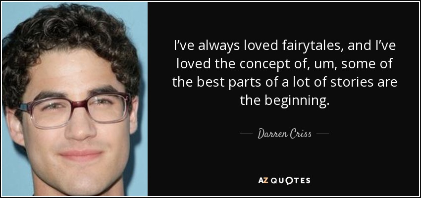I’ve always loved fairytales, and I’ve loved the concept of, um, some of the best parts of a lot of stories are the beginning. - Darren Criss
