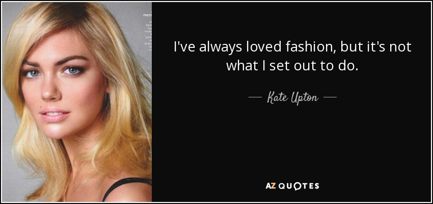 I've always loved fashion, but it's not what I set out to do. - Kate Upton