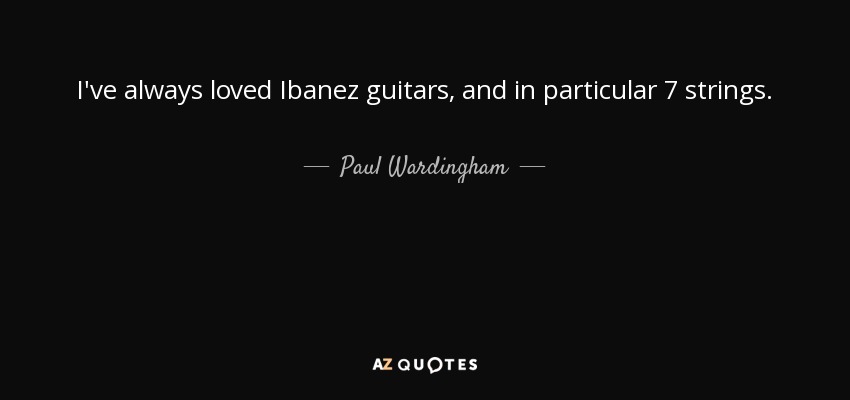 I've always loved Ibanez guitars, and in particular 7 strings. - Paul Wardingham