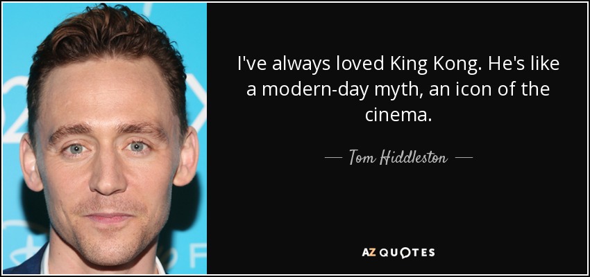 I've always loved King Kong. He's like a modern-day myth, an icon of the cinema. - Tom Hiddleston