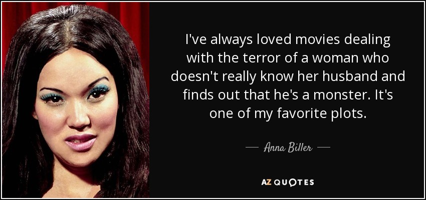 I've always loved movies dealing with the terror of a woman who doesn't really know her husband and finds out that he's a monster. It's one of my favorite plots. - Anna Biller
