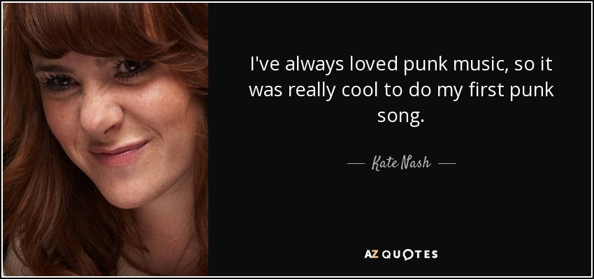 I've always loved punk music, so it was really cool to do my first punk song. - Kate Nash