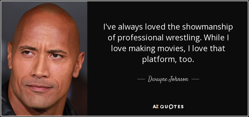 I've always loved the showmanship of professional wrestling. While I love making movies, I love that platform, too. - Dwayne Johnson