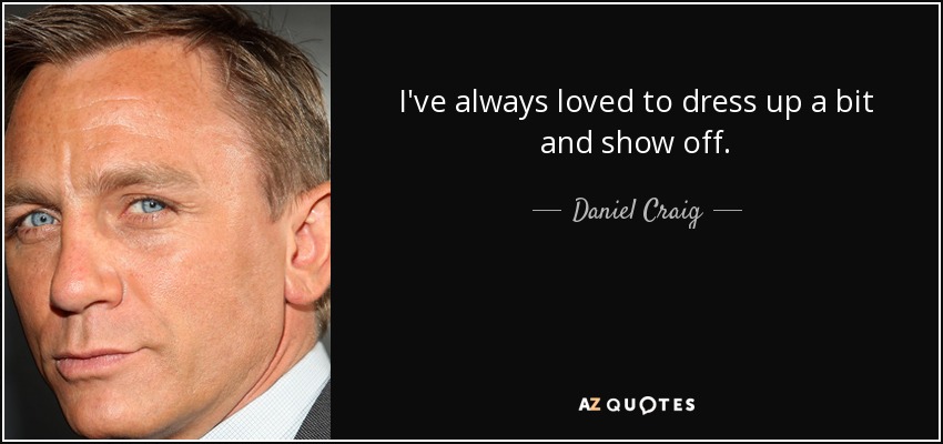 I've always loved to dress up a bit and show off. - Daniel Craig