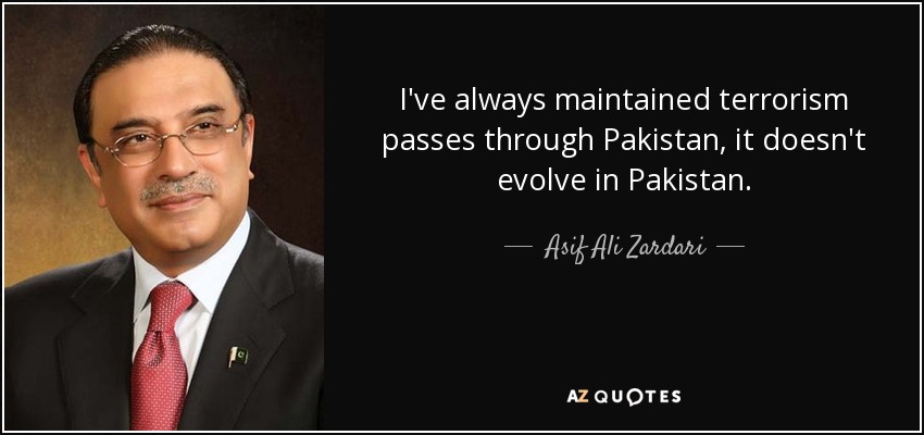 I've always maintained terrorism passes through Pakistan, it doesn't evolve in Pakistan. - Asif Ali Zardari