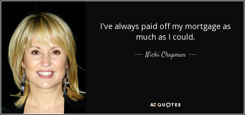 I've always paid off my mortgage as much as I could. - Nicki Chapman