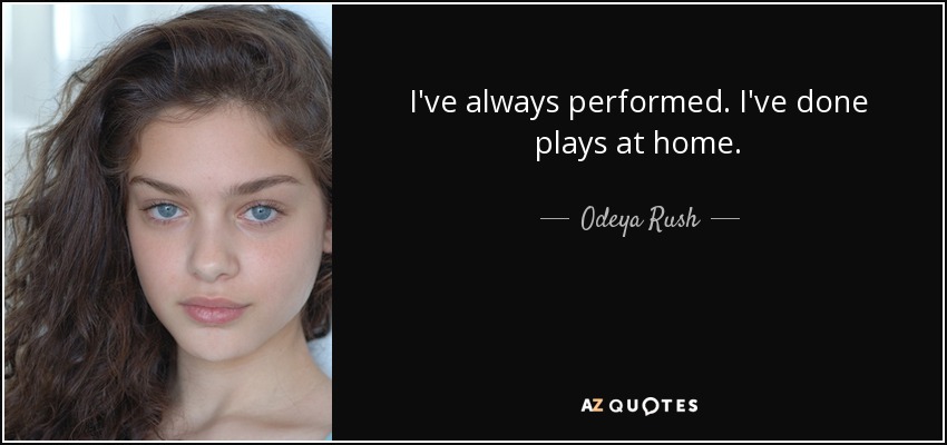 I've always performed. I've done plays at home. - Odeya Rush