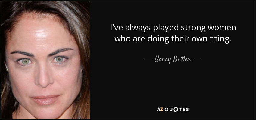I've always played strong women who are doing their own thing. - Yancy Butler