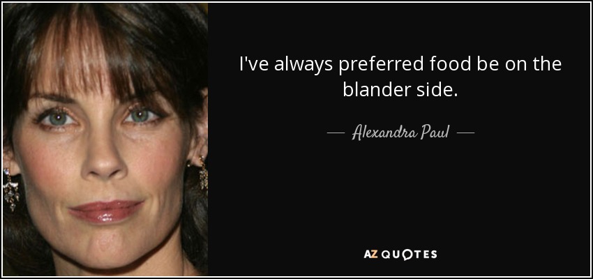 I've always preferred food be on the blander side. - Alexandra Paul