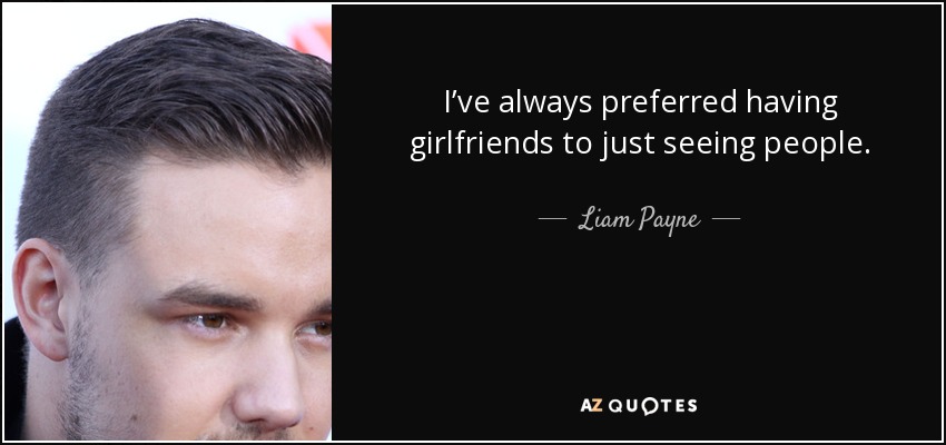 I’ve always preferred having girlfriends to just seeing people. - Liam Payne