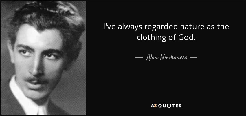 I've always regarded nature as the clothing of God. - Alan Hovhaness