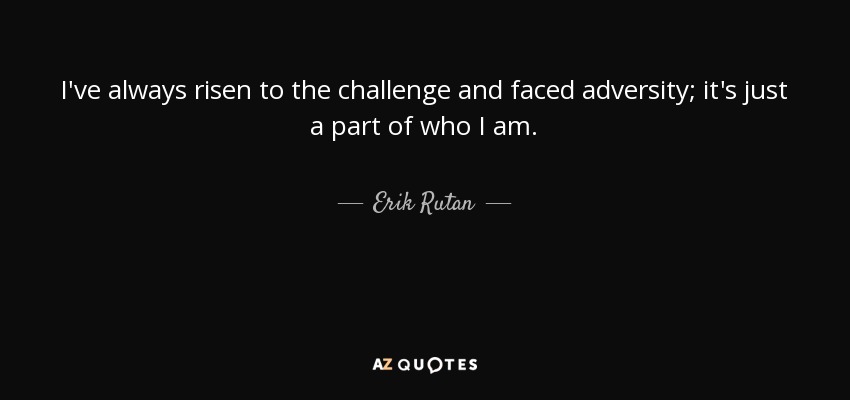 I've always risen to the challenge and faced adversity; it's just a part of who I am. - Erik Rutan
