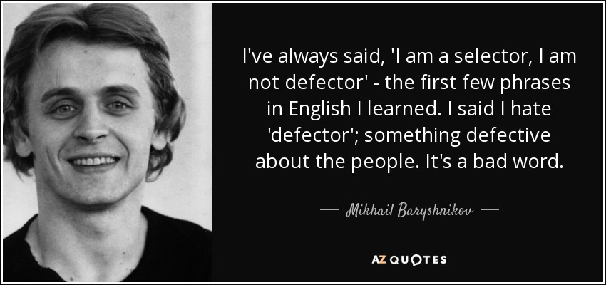 I've always said, 'I am a selector, I am not defector' - the first few phrases in English I learned. I said I hate 'defector'; something defective about the people. It's a bad word. - Mikhail Baryshnikov