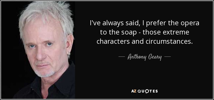 I've always said, I prefer the opera to the soap - those extreme characters and circumstances. - Anthony Geary