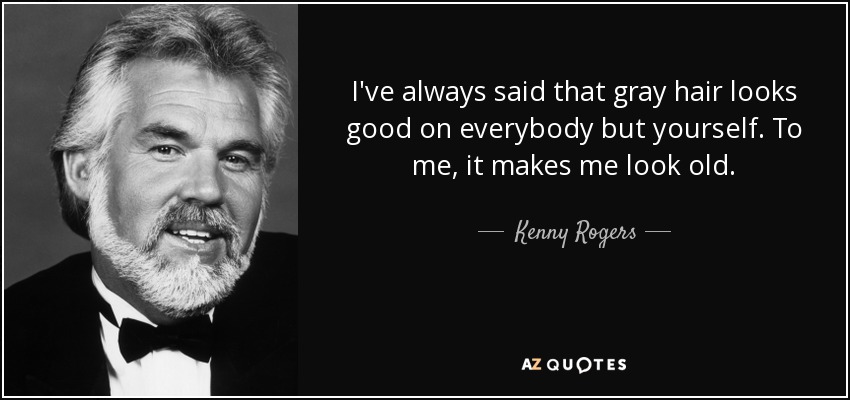 Kenny Rogers quote: I've always said that gray hair looks good on  everybody...
