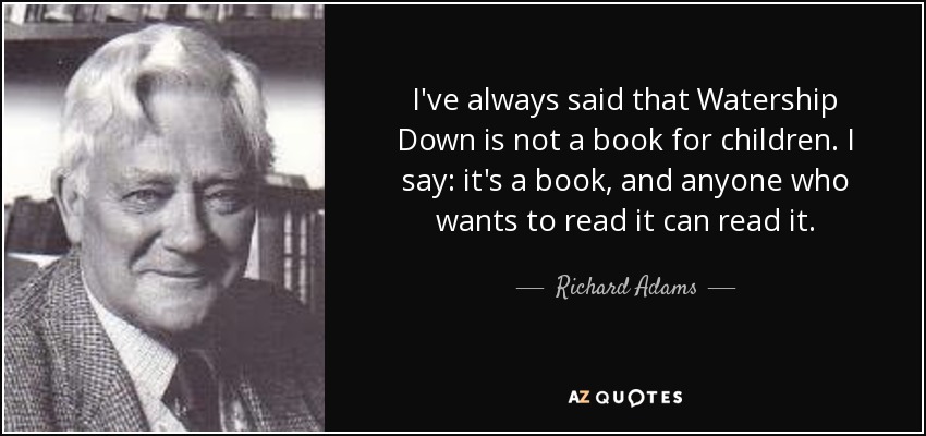 I've always said that Watership Down is not a book for children. I say: it's a book, and anyone who wants to read it can read it. - Richard Adams