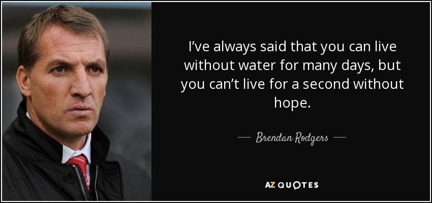 quote-i-ve-always-said-that-you-can-live-without-water-for-many-days-but-you-can-t-live-for-brendan-rodgers-64-20-44.jpg