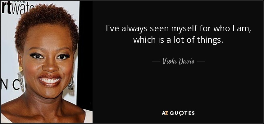 I've always seen myself for who I am, which is a lot of things. - Viola Davis