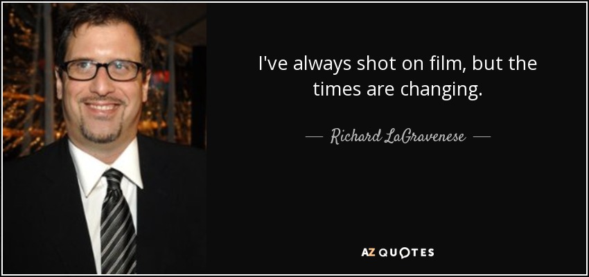 I've always shot on film, but the times are changing. - Richard LaGravenese