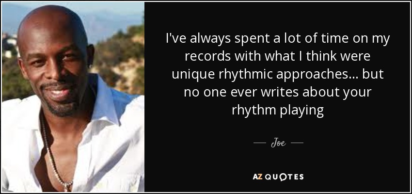 I've always spent a lot of time on my records with what I think were unique rhythmic approaches... but no one ever writes about your rhythm playing - Joe