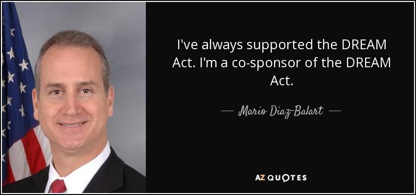 I've always supported the DREAM Act. I'm a co-sponsor of the DREAM Act. - Mario Diaz-Balart