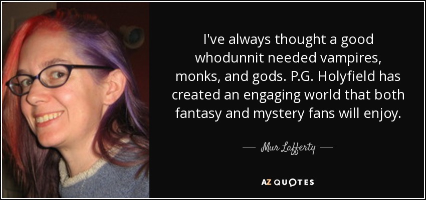 I've always thought a good whodunnit needed vampires, monks, and gods. P.G. Holyfield has created an engaging world that both fantasy and mystery fans will enjoy. - Mur Lafferty