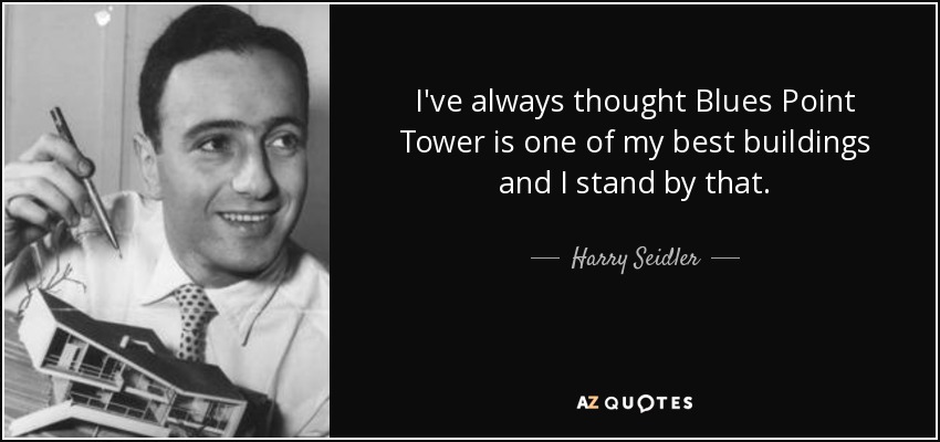 I've always thought Blues Point Tower is one of my best buildings and I stand by that. - Harry Seidler