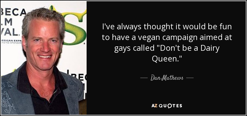 I've always thought it would be fun to have a vegan campaign aimed at gays called 