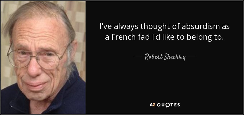 I've always thought of absurdism as a French fad I'd like to belong to. - Robert Sheckley