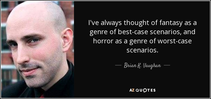I've always thought of fantasy as a genre of best-case scenarios, and horror as a genre of worst-case scenarios. - Brian K. Vaughan