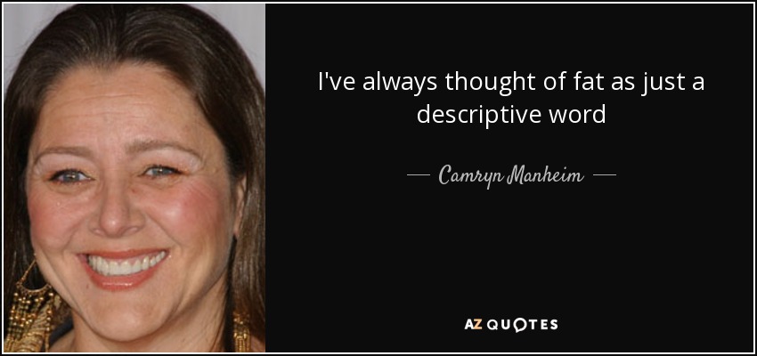 I've always thought of fat as just a descriptive word - Camryn Manheim
