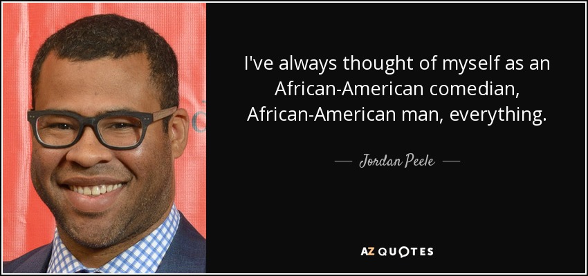 I've always thought of myself as an African-American comedian, African-American man, everything. - Jordan Peele