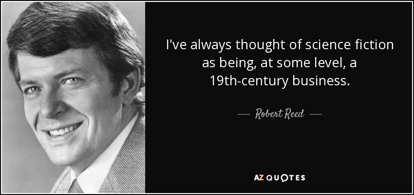 I've always thought of science fiction as being, at some level, a 19th-century business. - Robert Reed