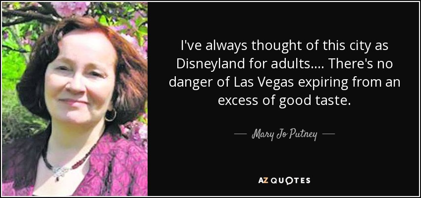 I've always thought of this city as Disneyland for adults. ... There's no danger of Las Vegas expiring from an excess of good taste. - Mary Jo Putney