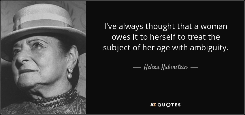 I've always thought that a woman owes it to herself to treat the subject of her age with ambiguity. - Helena Rubinstein